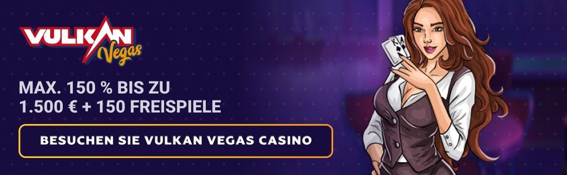 Holen Sie sich den Vulkan Vegas Willkommensbonus von max. 150% bis zu 1.500 € + 150 FS! Tätigen Sie Ihre erste Einzahlung ab nur 10 € und beginnen Sie noch heute mit dem Spielen!